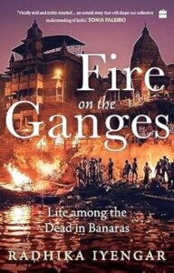 Fire on the Ganges - Life Among the Dead in Banaras