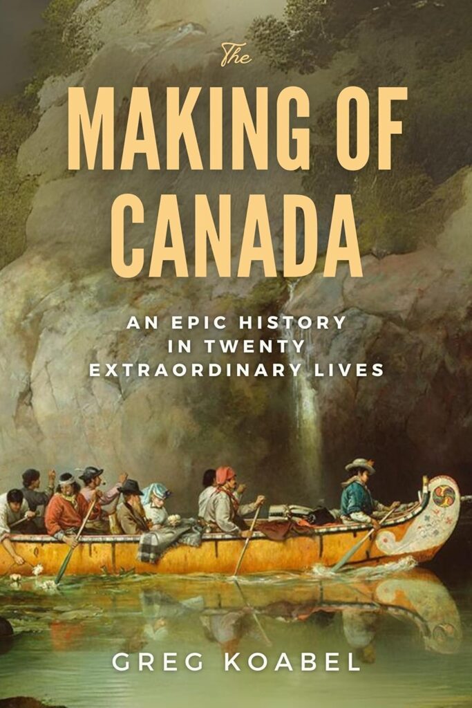Book cover of The Making of Canada by Greg Koabel, a history of Canada’s formation through exploration, trade, and colonial rivalry