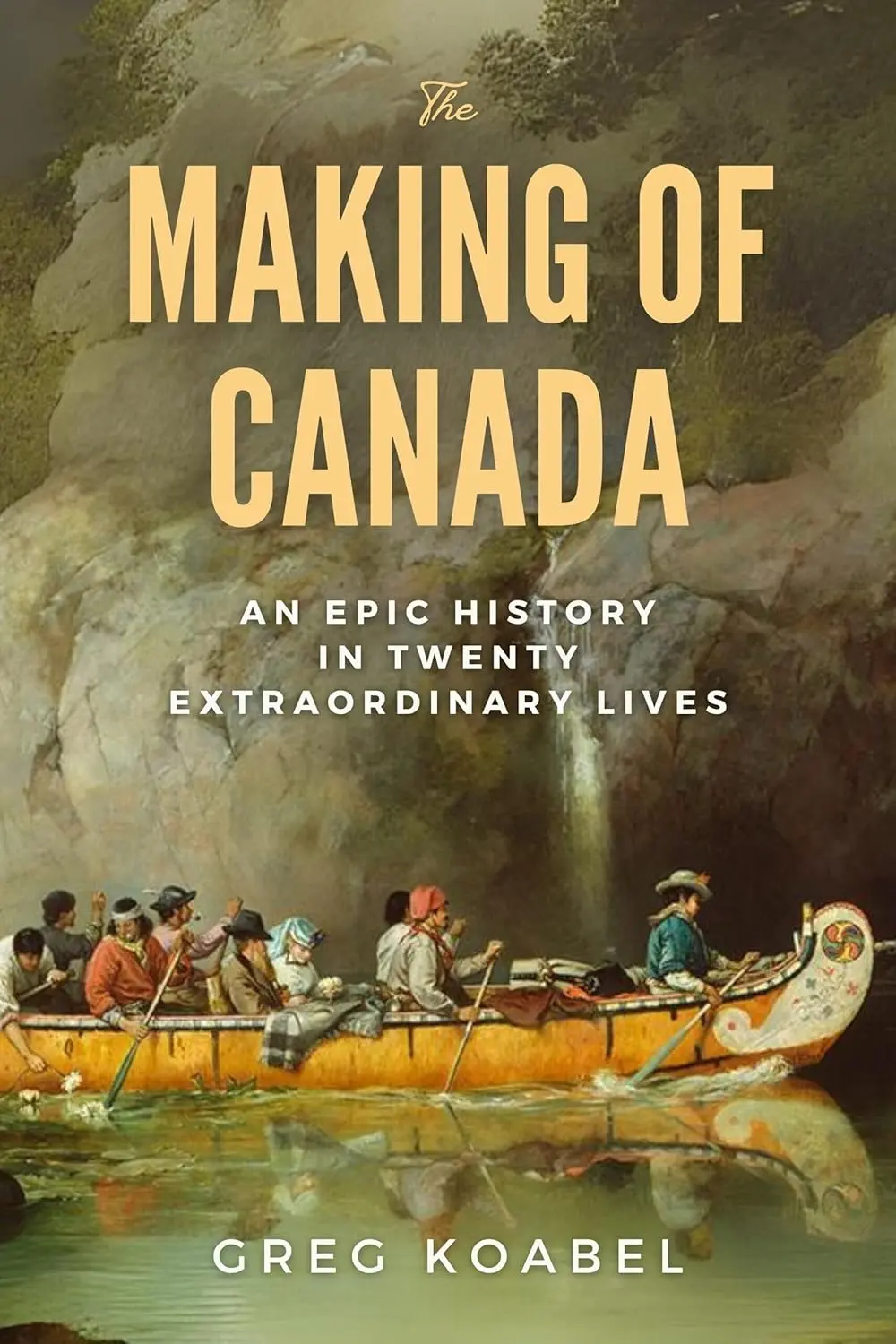 Book cover of The Making of Canada by Greg Koabel, a history of Canada’s formation through exploration, trade, and colonial rivalry